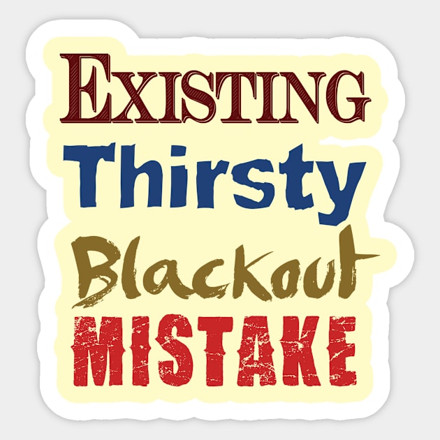 Existing. Thirsty. Blackout. Mistake. Sticker by TshirtWhatever